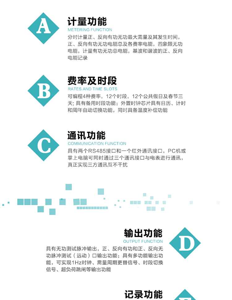 功能特點(diǎn)
  1）分時(shí)計(jì)量正、反向有功無功最大需量及其發(fā)生時(shí)間，正、反向有功無功電能總及各費(fèi)率電能，四象限無功電能，計(jì)量有功無功總電能，基波和諧波的正、反向電能記錄。
  2）可編程4種費(fèi)率，12個(gè)時(shí)段，12個(gè)公共假日及春節(jié)三天。
  3）具有備用時(shí)段功能。
   4）外置時(shí)鐘芯片具有日歷、計(jì)時(shí)和周年自動(dòng)切換功能，同時(shí)具備溫度補(bǔ)償功能。
5）寬溫大視角LCD顯示，具有參數(shù)自動(dòng)輪顯和按鍵顯示功能。
6）使用點(diǎn)陣液晶顯示，顯示的數(shù)據(jù)更直觀。
7）具有兩個(gè)RS485接口和一個(gè)紅外通訊接口，PC機(jī)或掌上電腦可同時(shí)通過三個(gè)通訊接口與電表進(jìn)行通訊，真正實(shí)現(xiàn)三方通訊互不干擾。