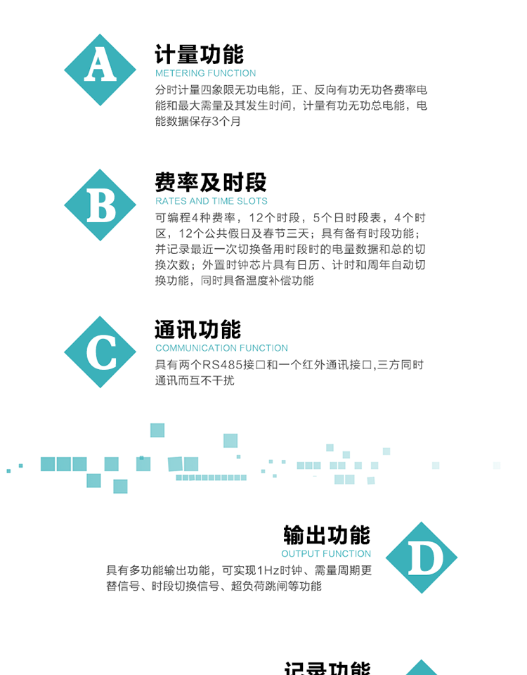 功能特點(diǎn)
   1）分時(shí)計(jì)量四象限無(wú)功電能，正、反向有功無(wú)功各費(fèi)率電能和最大需量及其發(fā)生時(shí)間，計(jì)量有功無(wú)功總電能，電能數(shù)據(jù)保存3個(gè)月。
   2）可編程4種費(fèi)率，12個(gè)時(shí)段，5個(gè)日時(shí)段表，4個(gè)時(shí)區(qū)，12個(gè)公共假日及春節(jié)三天。
   3）具有備用時(shí)段功能，并記錄最近一次切換備用時(shí)段時(shí)的電量數(shù)據(jù)和總的切換次數(shù)。
4）外置時(shí)鐘芯片具有日歷、計(jì)時(shí)和周年自動(dòng)切換功能，同時(shí)具備溫度補(bǔ)償功能。
   5）采用寬溫大視角LCD顯示，具有參數(shù)自動(dòng)輪顯和按鍵顯示功能。
   6）具有兩個(gè)RS485接口和一個(gè)紅外通訊接口,三方同時(shí)通訊而互不干擾。
   7）具有多功能輸出功能，可實(shí)現(xiàn)1Hz時(shí)鐘、需量周期更替信號(hào)、時(shí)段切換信號(hào)、超負(fù)荷跳閘等功能。
   8）具有失壓、斷相、失流、過(guò)壓、欠壓、過(guò)流、電壓合格率、停來(lái)電、編程、需量清零、廣播校時(shí)等事件記錄功能。
   9）實(shí)時(shí)測(cè)量A、B、C三相電壓、電流功率等有效值及當(dāng)前頻率。