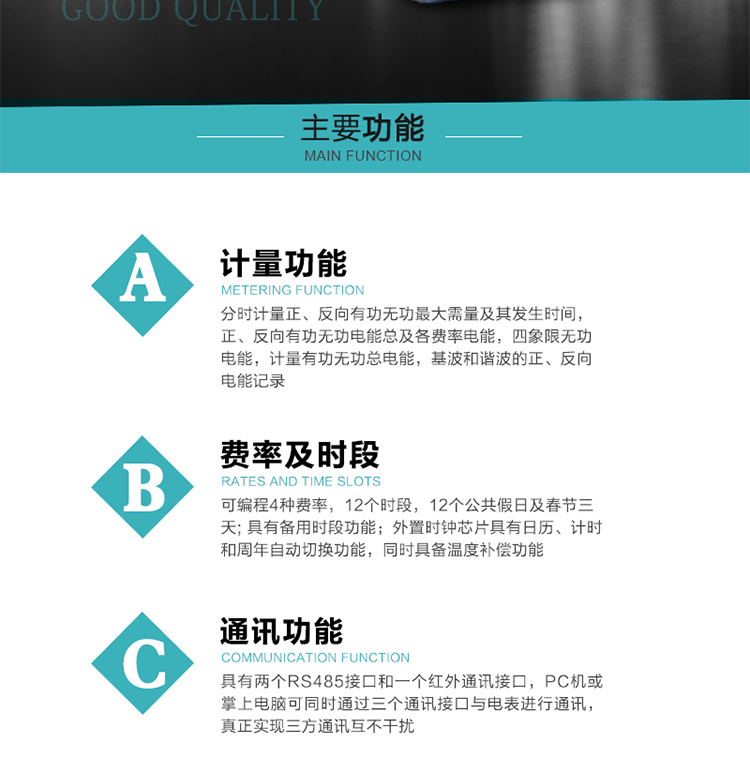 功能特點
  1）分時計量正、反向有功無功最大需量及其發(fā)生時間，正、反向有功無功電能總及各費率電能，四象限無功電能，計量有功無功總電能，基波和諧波的正、反向電能記錄。
  2）可編程4種費率，12個時段，12個公共假日及春節(jié)三天。
  3）具有備用時段功能。
  4）外置時鐘芯片具有日歷、計時和周年自動切換功能，同時具備溫度補償功能。
5）寬溫大視角LCD顯示，具有參數(shù)自動輪顯和按鍵顯示功能。
6）使用點陣液晶顯示，顯示的數(shù)據(jù)更直觀。
7）具有兩個RS485接口和一個紅外通訊接口，PC機或掌上電腦可同時通過三個通訊接口與電表進行通訊，真正實現(xiàn)三方通訊互不干擾。
8）具有無功測試脈沖輸出，正、反向有功和正、反向無功脈沖測試（遠動）口輸出功能。
9）具有多功能輸出功能，可實現(xiàn)1Hz時鐘、需量周期更替信號、時段切換信號、超負荷跳閘等輸出功能。