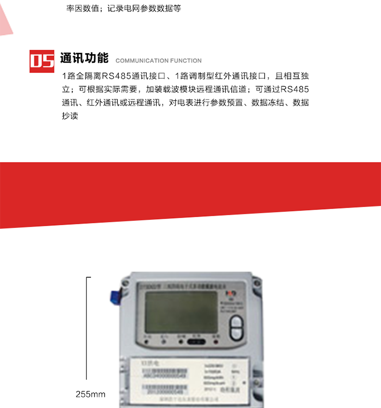 11. 電力部門根據(jù)用戶的電網(wǎng)運(yùn)行情況，將用戶的電網(wǎng)參數(shù)連續(xù)記錄下來，記錄電網(wǎng)參數(shù)數(shù)據(jù)；ABC相電壓、電流和頻率；ABC總的有功、無功功率；有功正反向總電量、無功感、容性總電量；總ABC相功率因素；四象限無功總電量；當(dāng)前有功、無功需量。
12. 記錄最近十次參數(shù)編程、最大需量清零等編程操作的時(shí)間、編程標(biāo)識字、編程器的ID，及表端未蓋、表上蓋打開的起始日期、時(shí)間和恢復(fù)日期、時(shí)間。事件記錄無法用軟件清除。
13. 在電網(wǎng)停電的情況下，按動#3按鍵使液晶顯示，即可實(shí)現(xiàn)停電抄表。也可按用戶要求實(shí)現(xiàn)無接觸式紅外喚醒抄表。
14. 1路全隔離RS485通訊接口、1路調(diào)制型紅外通訊接口，且相互獨(dú)立；RS485通訊的波特率可在600～9600bps范圍內(nèi)設(shè)定，紅外通訊波特率固定為1200bps。可根據(jù)實(shí)際需要，加裝載波模塊遠(yuǎn)程通訊信道。
15. 可通過RS485通訊、紅外通訊或遠(yuǎn)程通訊，對電表進(jìn)行參數(shù)預(yù)置、數(shù)據(jù)凍結(jié)、數(shù)據(jù)抄讀?？筛鶕?jù)用戶要求定義輔助端子輸出，通常為：有功總、無功總脈沖、時(shí)鐘信號、需量周期信號、時(shí)段投切信號、1路RS485通訊口。 